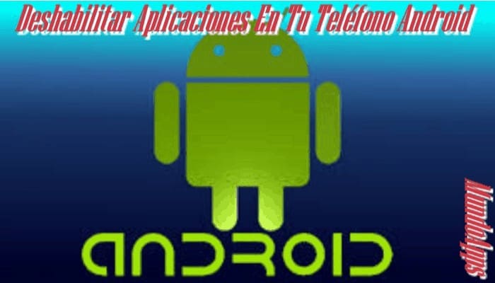 Deshabilitar Aplicaciones En Tu Teléfono Android
