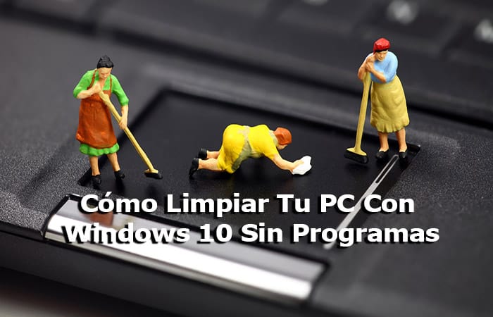 Cómo Limpiar Tu PC Con Windows 10 Sin Programas